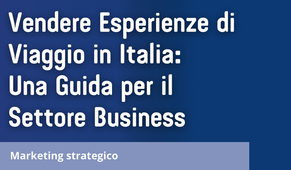 Vendere Esperienze di Viaggio in Italia: Una Guida per il Settore Business